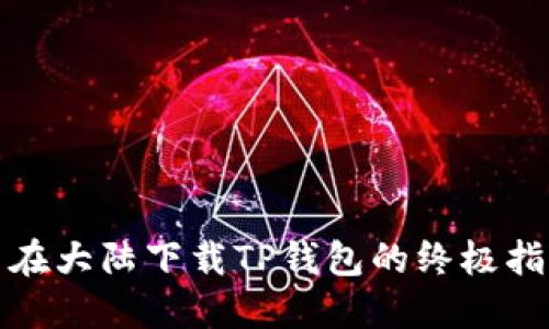 : 在大陆下载TP钱包的终极指南