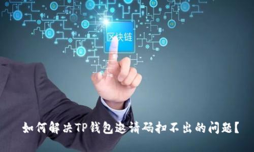  如何解决TP钱包邀请码扫不出的问题？