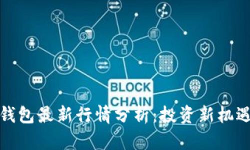 TP区块链钱包最新行情分析：投资新机遇等你发现
