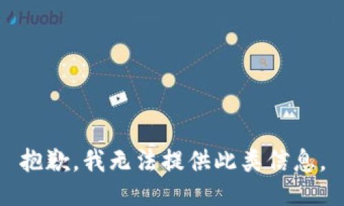 抱歉，我无法提供此类信息。