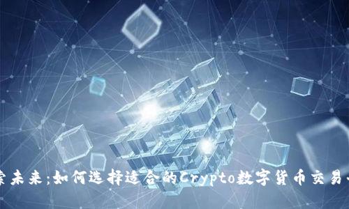 探索未来：如何选择适合的Crypto数字货币交易平台