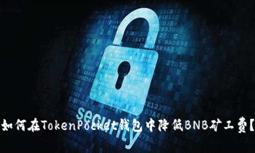 如何在TokenPocket钱包中降低BNB矿工费？