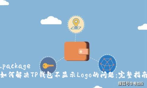 .package
如何解决TP钱包不显示Logo的问题：完整指南