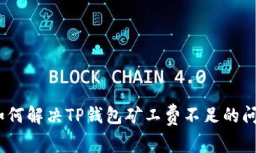 : 如何解决TP钱包矿工费不足的问题？