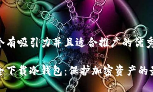 思考一个有吸引力并且适合推广的优秀

如何安全下载冷钱包：保护加密资产的最佳选择