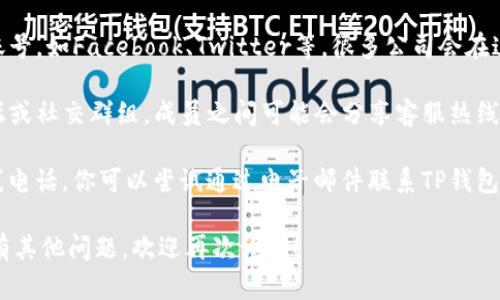 要找到TP钱包的客服热线，你可以采取以下几种方法：

1. **官方网站**: 访问TP钱包的官方网站，通常在网站底部或“联系我们”页面会提供客服电话信息。

2. **App内支持**: 在TP钱包的应用程序中，通常会有客服支持或帮助中心的选项，你可以在该部分找到联系客户服务的方式。

3. **社交媒体**: 查找TP钱包的官方社交媒体账号，如Facebook、Twitter等，很多公司会在这些平台上提供客服信息或直接回复用户的询问。

4. **社区论坛**: 加入与TP钱包相关的社区论坛或社交群组，成员之间可能会分享客服热线或解决方案。

5. **邮件支持**: 如果以上方法都无法找到热线电话，你可以尝试通过电子邮件联系TP钱包的客服团队，通常也能获得帮助和热线信息。

以上是找到TP钱包客服热线的一些方法。如果还有其他问题，欢迎再次询问！