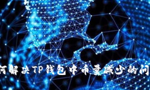 如何解决TP钱包中币量减少的问题？