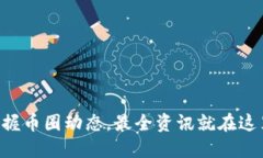 掌握币圈动态，最全资讯就在这里！