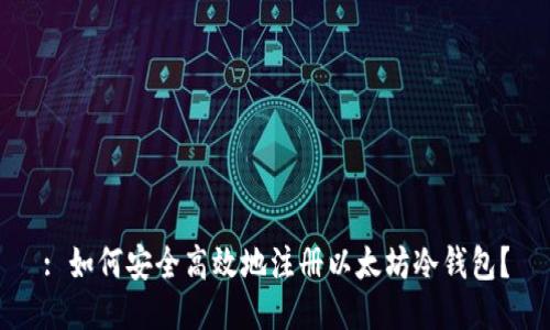: 如何安全高效地注册以太坊冷钱包？