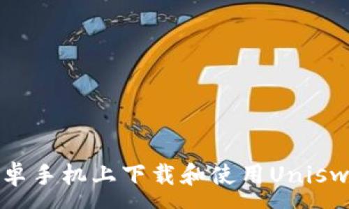 :
如何在安卓手机上下载和使用Uniswap交易所