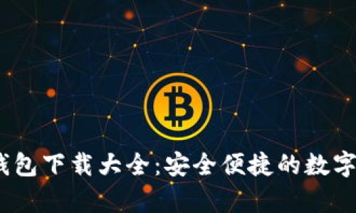 :全面解析TP钱包下载大全：安全便捷的数字货币管理工具