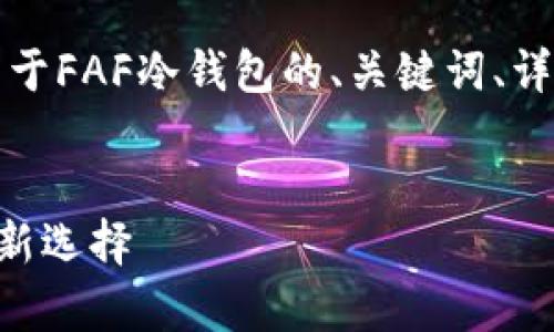 温馨提示：在这里我将为您提供一个关于FAF冷钱包的、关键词、详细介绍以及一些相关问题的框架示例。

示例：
了解FAF冷钱包：加密资产安全存储的新选择