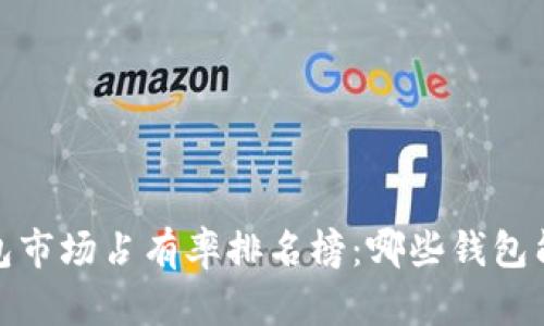 2023年加密货币钱包市场占有率排名榜：哪些钱包能成为你的最佳选择？