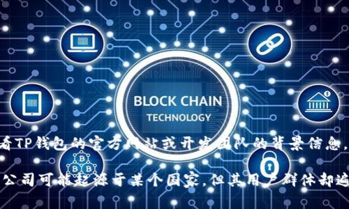 TP钱包（TP Wallet）是一款加密货币钱包，通常由一个团队或公司开发，可能会在多个国家之间运营和服务。为了明确其归属，可以查看TP钱包的官方网站或开发团队的背景信息，通常这些信息会在钱包应用的“关于我们”或相关文档中有所提及。

一般来说，加密货币钱包并不属于某一个特定的国家，因为它们通常是以去中心化方式存在的，且可以在全球范围内使用。开发团队或公司可能起源于某个国家，但其用户群体却遍布世界各地。如果你对TP钱包感兴趣，建议你查阅相关资料，包括用户评价、项目白皮书及其社区讨论，以更好地理解其背景和可靠性。