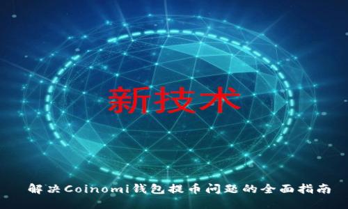  解决Coinomi钱包提币问题的全面指南