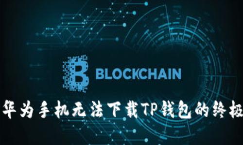 解决华为手机无法下载TP钱包的终极指南