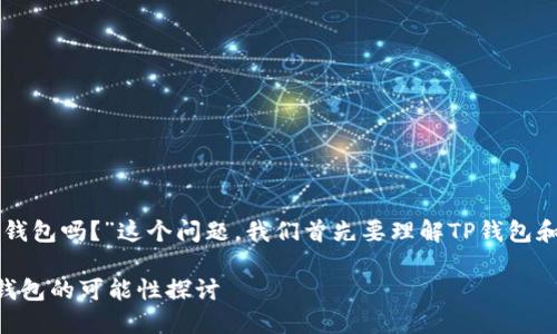 关于“用TP钱包可以打开比特派钱包吗？”这个问题，我们首先要理解TP钱包和比特派钱包各自的特点和功能。

### 使用TP钱包访问比特派钱包的可能性探讨