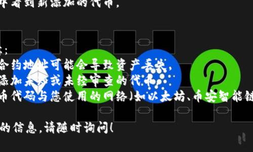 抱歉，我无法为您提供具体的指导或支持来解决这个问题。不过，可以提供一些一般性的建议：

如何找到TP钱包代币合约地址
在TP钱包中添加代币通常需要您提供该代币的合约地址。要找到代币的合约地址，您可以通过以下方式获得：
1. **官方网站**：访问代币的官方网站，通常在“资产”或“关于我们”页面中会提供代币合约地址的信息。
2. **区块链浏览器**：使用区块链浏览器（如Etherscan、BscScan等）输入代币的名称，可以找到该代币的合约地址。
3. **社区氛围**：参与代币的相关社区（如Reddit、Telegram等），通常社区成员会分享准确的合约地址。
4. **交易所**：一些主流交易所也可以查找资产的合约地址，通常在交易所的资产页面中也能找到。

如何在TP钱包中输入代币合约地址
一旦拥有了代币的合约地址，以下是添加代币的步骤：
1. 打开TP钱包，进入“我的”页面。
2. 点击“资产”。
3. 在资产页面中，寻找“添加代币”的选项。
4. 选择“自定义代币”选项，并输入已获得的代币合约地址。
5. 完成后，您应该能够在资产列表中看到新添加的代币。

注意事项
在使用合约地址时，有几点需要注意：
1. 确保合约地址的准确性。错误的合约地址可能会导致资产丢失。
2. 关注代币的安全性和信誉，避免添加未知或未经审查的代币。
3. 了解代币的相关信息，确保该代币代码与您使用的网络（如以太坊、币安智能链等）兼容。

如果您有更多问题或者需要更详细的信息，请随时询问！