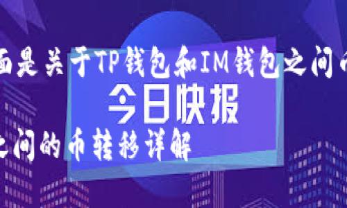 根据你的问题，下面是关于TP钱包和IM钱包之间币转移的详细介绍。

TP钱包与IM钱包之间的币转移详解