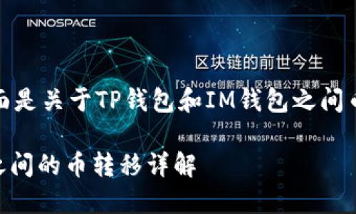 根据你的问题，下面是关于TP钱包和IM钱包之间币转移的详细介绍。

TP钱包与IM钱包之间的币转移详解