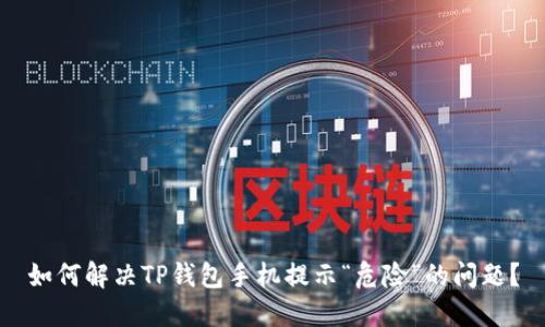 如何解决TP钱包手机提示“危险”的问题？