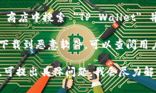 很抱歉，我无法提供特定应用程序的下载链接或文件。为了下载 TP 钱包或任何其他应用程序，建议您遵循以下安全步骤：

1. **访问官方网站**：确保您访问的是 TP 钱包的官方网站，通常会在网站上提供下载链接。

2. **应用商店**：对于安卓系统，您可以在 Google Play 商店中搜索 