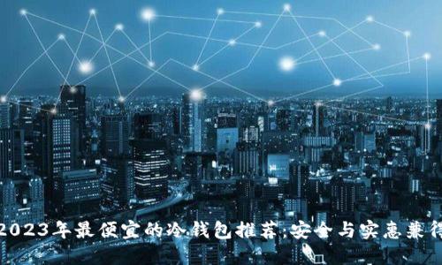 2023年最便宜的冷钱包推荐：安全与实惠兼得