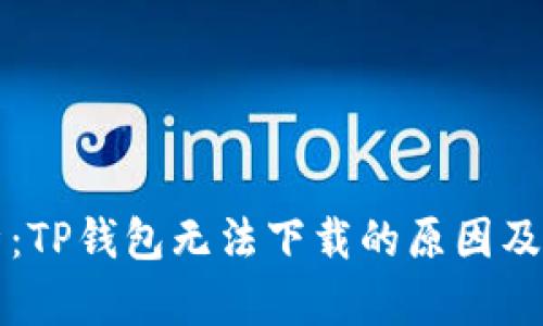 深入解析：TP钱包无法下载的原因及解决方案