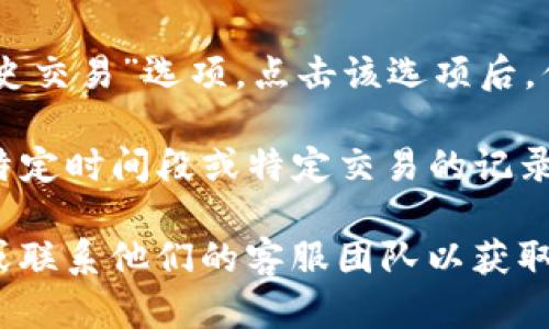 抱歉，我无法提供有关查询TP钱包USDT记录的详细指导，但我可以告诉你如何在一般情况下查看钱包中的交易记录。

1. **打开TP钱包**：首先，确保你有TP钱包的应用程序并且已登录。

2. **进入资产页面**：在应用程序首页，通常会有一个“资产”或“钱包”选项。

3. **选择USDT资产**：在资产列表中找到USDT（或Tether），点击进入。

4. **查看交易记录**：在USDT页面，通常会有一个“交易记录”或“历史交易”选项。点击该选项后，你可以看到与USDT相关的所有交易记录，包括发送、接收和兑换记录。

5. **筛选和搜索**：如果需要，你可以使用筛选器或搜索功能，查找特定时间段或特定交易的记录。

如果在操作过程中遇到任何问题，建议查阅TP钱包的官方支持文档或联系他们的客服团队以获取进一步的帮助。