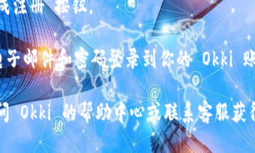 要注册 Okki，你可以遵循以下步骤：

1. **访问官方网站**：打开你的网络浏览器，输入 Okki 的官方网站地址。

2. **找到注册按钮**：在首页上，通常会有一个“注册”或“创建账户”的按钮，点击它。

3. **填写注册表单**：你需要提供一些个人信息，如：
   - 姓名
   - 电子邮件地址
   - 手机号码
   - 密码  

4. **验证帐户**：某些情况下，Okki 可能会要求你通过电子邮件或手机号码进行验证。检查你的电子邮件或手机，按照指示完成验证。

5. **同意条款**：在完成注册之前，确保你阅读并同意 Okki 的服务条款和隐私政策。

6. **完成注册**：填写完成后，点击“提交”或“完成注册”按钮。

7. **登录账户**：注册成功后，你可以使用你的电子邮件和密码登录到你的 Okki 账户。

如果你要了解更详细的步骤或遇到问题，可以访问 Okki 的帮助中心或联系客服获得支持。