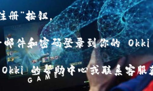 要注册 Okki，你可以遵循以下步骤：

1. **访问官方网站**：打开你的网络浏览器，输入 Okki 的官方网站地址。

2. **找到注册按钮**：在首页上，通常会有一个“注册”或“创建账户”的按钮，点击它。

3. **填写注册表单**：你需要提供一些个人信息，如：
   - 姓名
   - 电子邮件地址
   - 手机号码
   - 密码  

4. **验证帐户**：某些情况下，Okki 可能会要求你通过电子邮件或手机号码进行验证。检查你的电子邮件或手机，按照指示完成验证。

5. **同意条款**：在完成注册之前，确保你阅读并同意 Okki 的服务条款和隐私政策。

6. **完成注册**：填写完成后，点击“提交”或“完成注册”按钮。

7. **登录账户**：注册成功后，你可以使用你的电子邮件和密码登录到你的 Okki 账户。

如果你要了解更详细的步骤或遇到问题，可以访问 Okki 的帮助中心或联系客服获得支持。