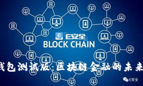 揭秘TP钱包测试版：区块链金融的未来在哪里？