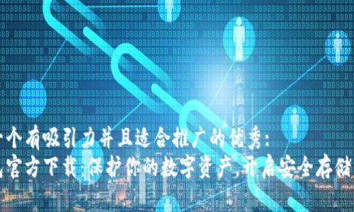 思考一个有吸引力并且适合推广的优秀:
冷钱包官方下载:保护你的数字资产,开启安全存储新纪元