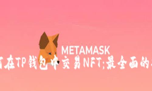 如何在TP钱包中交易NFT：最全面的指南