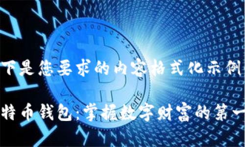 以下是您要求的内容格式化示例：

比特币钱包：掌握数字财富的第一步