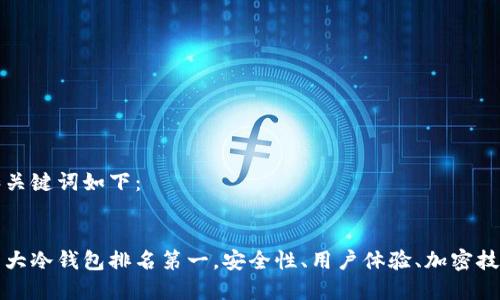 和关键词如下：


十大冷钱包排名第一，安全性、用户体验、加密技术