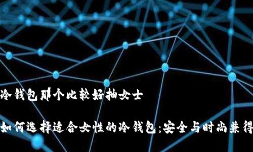 冷钱包那个比较好抽女士

如何选择适合女性的冷钱包：安全与时尚兼得