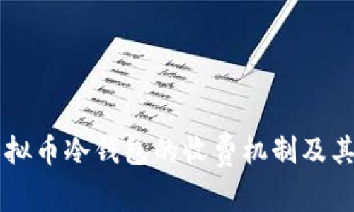 了解虚拟币冷钱包的收费机制及其必要性