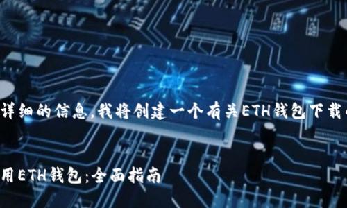 为了提供更准确和详细的信息，我将创建一个有关ETH钱包下载的内容和相关问答。

:
如何安全下载和使用ETH钱包：全面指南