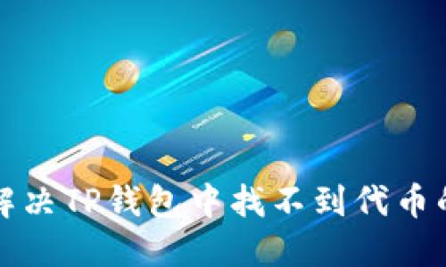  如何解决TP钱包中找不到代币的问题？