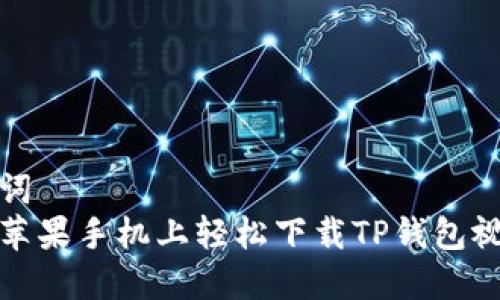 和关键词  
如何在苹果手机上轻松下载TP钱包视频教程