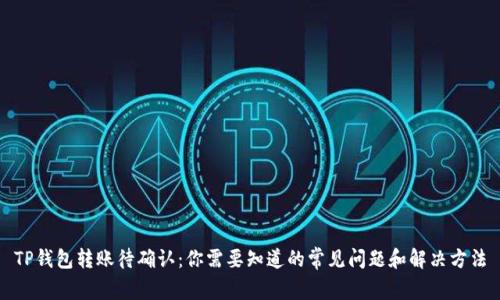 TP钱包转账待确认：你需要知道的常见问题和解决方法