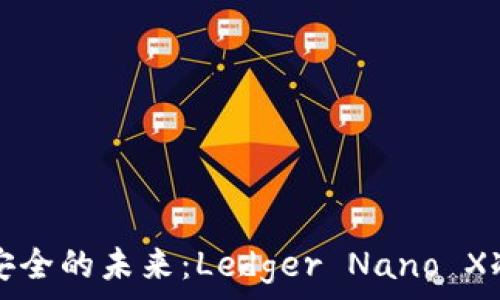   
掌握数字资产安全的未来：Ledger Nano X冷钱包全面解析