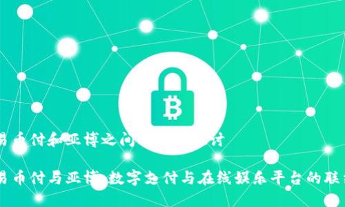 易币付和亚博之间的关系探讨

易币付与亚博：数字支付与在线娱乐平台的联结