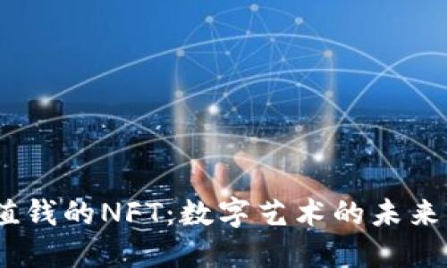 2023年最值钱的NFT：数字艺术的未来与投资机遇