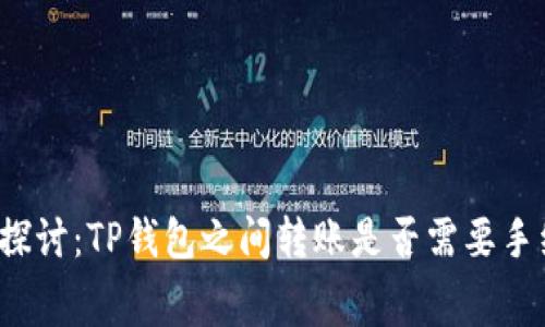 深入探讨：TP钱包之间转账是否需要手续费？