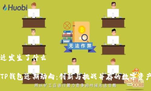 tp钱包最近发生了什么

深度解析TP钱包近期动向：创新与挑战并存的数字资产管理助手