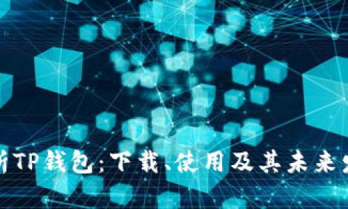 全面解析TP钱包：下载、使用及其未来发展前景