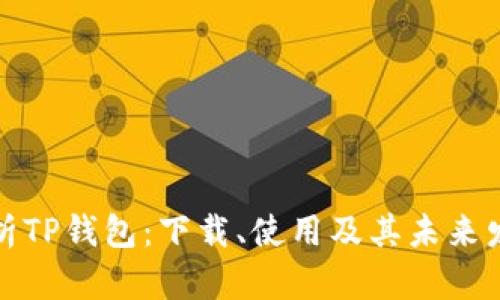 全面解析TP钱包：下载、使用及其未来发展前景