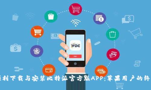 如何顺利下载与安装比特派官方版APP：苹果用户的终极指南